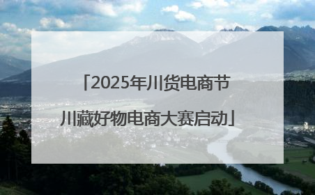 2025年川货电商节川藏好物电商大赛启动