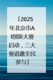 2025年北京市AI创新大赛启动，三大赛道邀全民参与