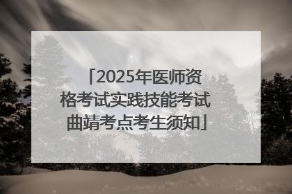 2025年医师资格考试实践技能考试曲靖考点考生须知