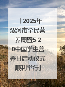 2025年漯河市全民营养周暨5·20中国学生营养日启动仪式顺利举行