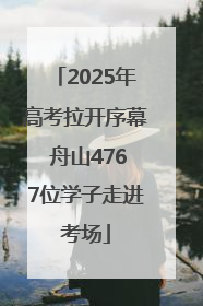 2025年高考拉开序幕 舟山4767位学子走进考场