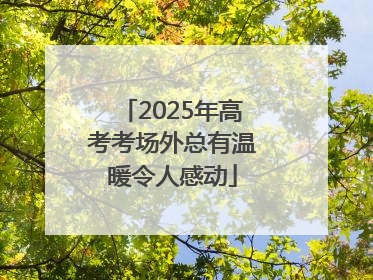 2025年高考考场外总有温暖令人感动