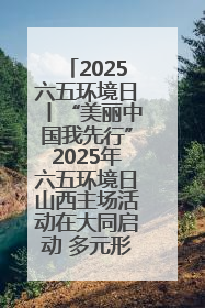 2025六五环境日丨“美丽中国我先行”2025年六五环境日山西主场活动在大同启动 多元形式绘就生态画卷