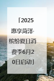 2025惠享菏泽·缤纷夏日消费季6月20日启动