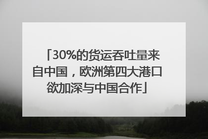 30%的货运吞吐量来自中国，欧洲第四大港口欲加深与中国合作