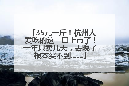 35元一斤！杭州人爱吃的这一口上市了！一年只卖几天，去晚了根本买不到……