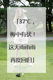 37℃，梅中有伏！这天雨雨雨再度回归