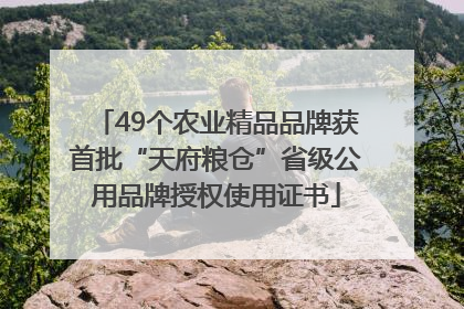 49个农业精品品牌获首批“天府粮仓”省级公用品牌授权使用证书