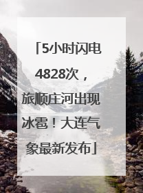 5小时闪电4828次，旅顺庄河出现冰雹！大连气象最新发布