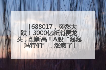 688017，突然大跌！3000亿新消费龙头，创新高！A股“泡泡玛特们”，涨疯了