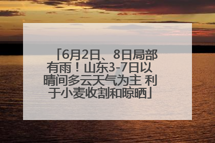 6月2日、8日局部有雨！山东3-7日以晴间多云天气为主 利于小麦收割和晾晒