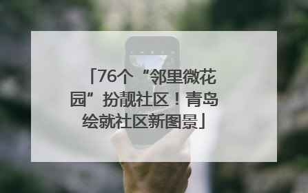 76个“邻里微花园”扮靓社区！青岛绘就社区新图景