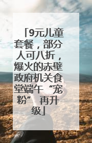 9元儿童套餐，部分人可八折，爆火的赤壁政府机关食堂端午“宠粉” 再升级
