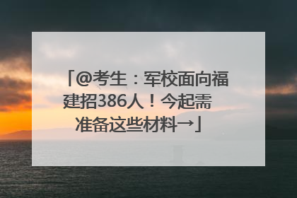 @考生：军校面向福建招386人！今起需准备这些材料→