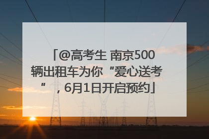 @高考生 南京500辆出租车为你“爱心送考”，6月1日开启预约