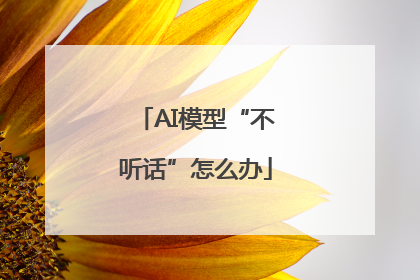 AI模型“不听话”怎么办