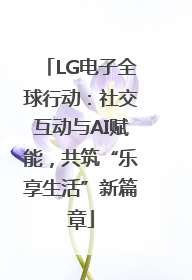 LG电子全球行动：社交互动与AI赋能，共筑“乐享生活”新篇章
